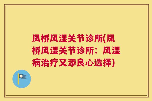 凤桥风湿关节诊所(凤桥风湿关节诊所：风湿病治疗又添良心选择)