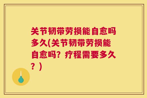 关节韧带劳损能自愈吗多久(关节韧带劳损能自愈吗?疗程需要多久?) 关节韧带劳损能自愈吗多久(关节韧带劳损能自愈吗?疗程需要多久?)