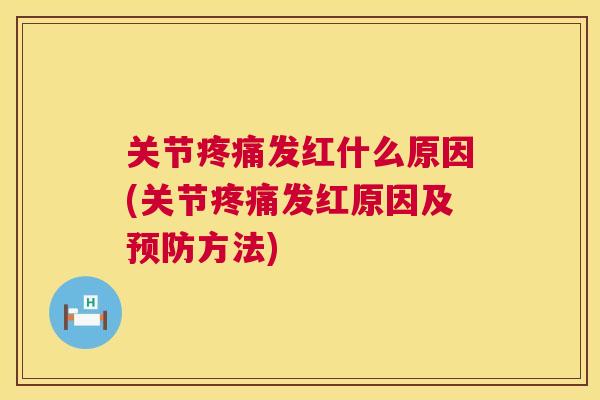 关节发红什么原因(关节发红原因及方法) 关节发红什么原因(关节发红原因及方法)