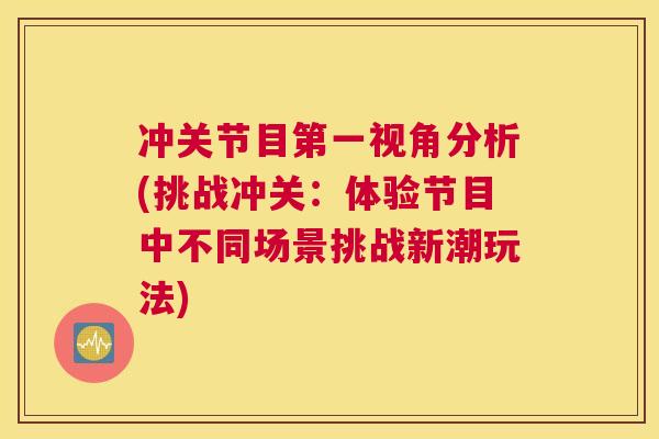 冲关节目第一视角分析(挑战冲关：体验节目中不同场景挑战新潮玩法)