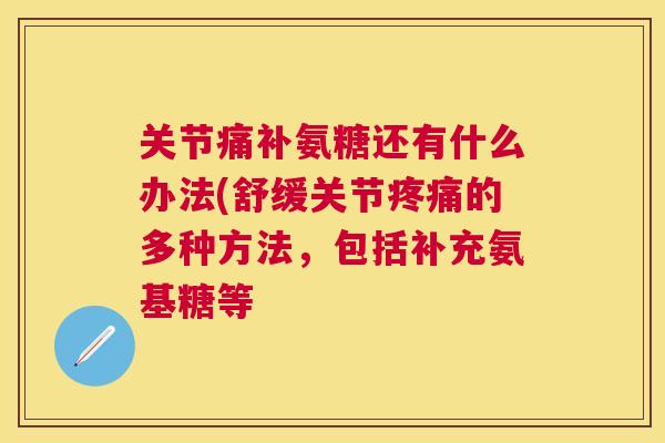 关节痛补氨糖还有什么办法(舒缓关节疼痛的多种方法，包括补充氨基糖等