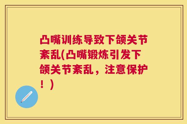 凸嘴训练导致下颌关节紊乱(凸嘴锻炼引发下颌关节紊乱,注意保护!) 凸嘴训练导致下颌关节紊乱(凸嘴锻炼引发下颌关节紊乱,注意保护!)