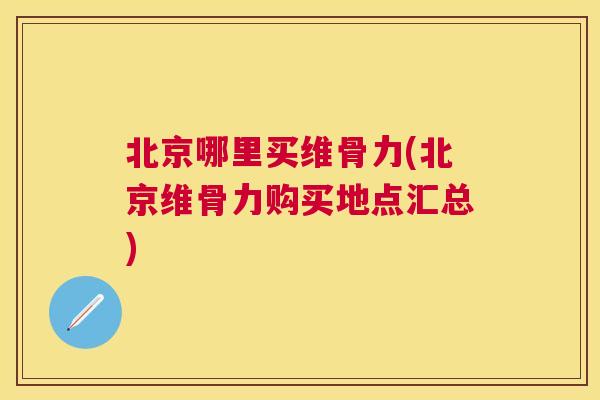 北京哪里买维骨力(北京维骨力购买地点汇总)