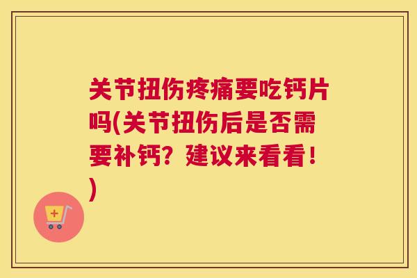 关节扭伤疼痛要吃钙片吗(关节扭伤后是否需要补钙?建议来看看!)