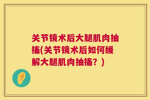 关节镜术后大腿肌肉抽搐(关节镜术后如何缓解大腿肌肉抽搐?)
