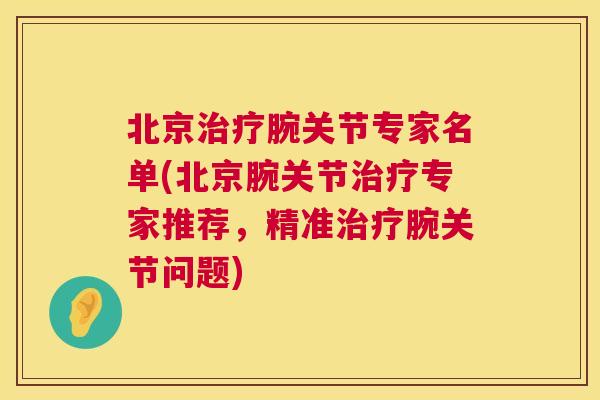 北京治疗腕关节专家名单(北京腕关节治疗专家推荐,精准治疗腕关节问题)