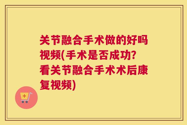 关节融合手术做的好吗视频(手术是否成功?看关节融合手术术后康复视频)