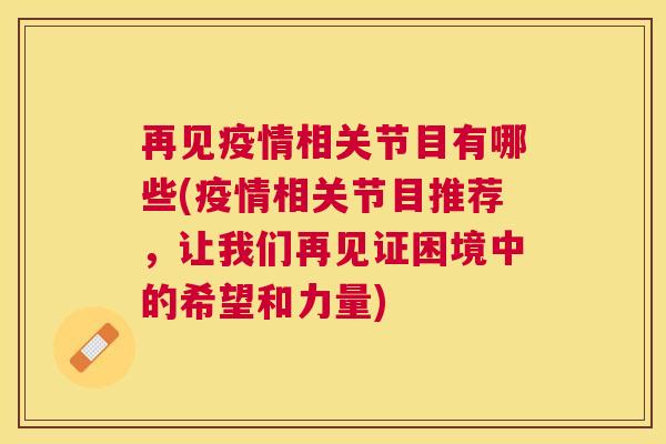 再见疫情相关节目有哪些(疫情相关节目推荐,让我们再见证困境中的希望和力量)