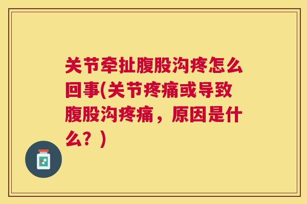 关节牵扯腹股沟疼怎么回事(关节疼痛或导致腹股沟疼痛,原因是什么?)