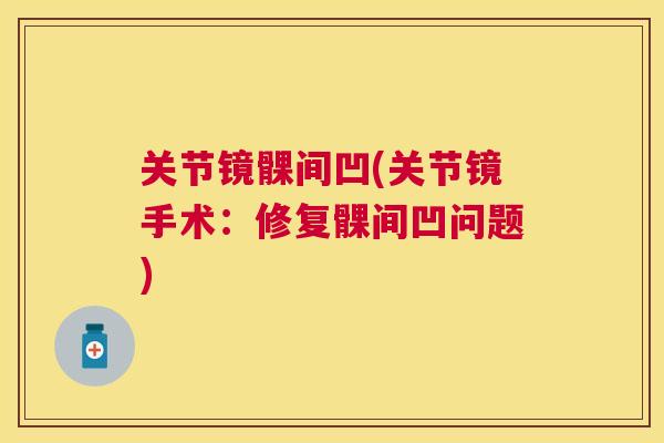 关节镜髁间凹(关节镜手术:修复髁间凹问题)