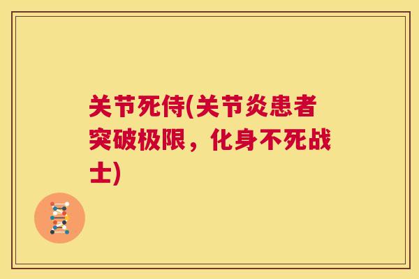 关节死侍(患者突破极限,化身不死战士) 关节死侍(患者突破极限,化身不死战士)