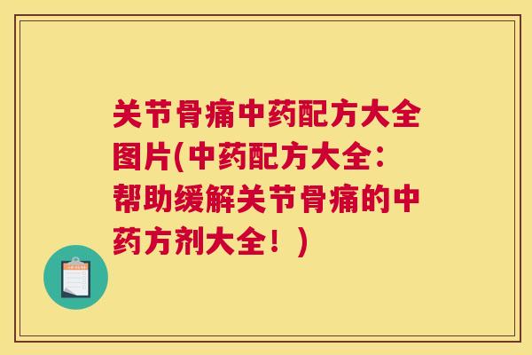 关节骨痛中药配方大全图片(中药配方大全：帮助缓解关节骨痛的中药方剂大全！)