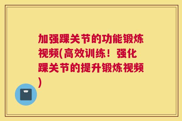 加强踝关节的功能锻炼视频(高效训练!强化踝关节的提升锻炼视频)