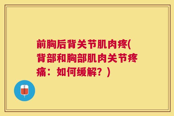 前胸后背关节肌肉疼(背部和胸部肌肉关节疼痛:如何缓解?)