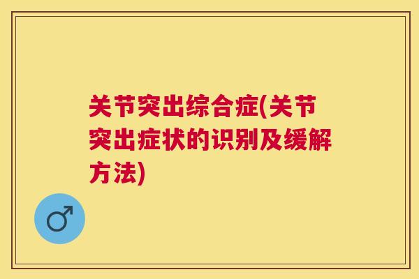 关节突出综合症(关节突出症状的识别及缓解方法)