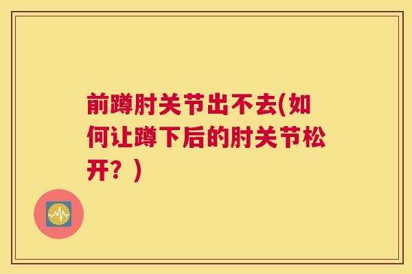 前蹲肘关节出不去(如何让蹲下后的肘关节松开?)