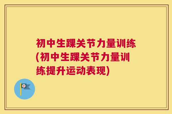 初中生踝关节力量训练(初中生踝关节力量训练提升运动表现)