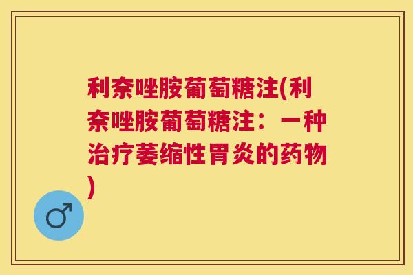 利奈唑胺葡萄糖注(利奈唑胺葡萄糖注：一种治疗萎缩性胃炎的药物)