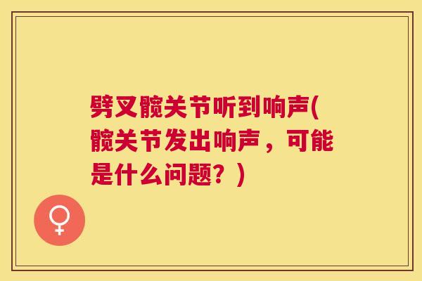 劈叉髋关节听到响声(髋关节发出响声，可能是什么问题？)