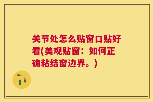 关节处怎么贴窗口贴好看(美观贴窗：如何正确粘结窗边界。)