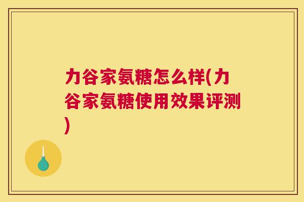 力谷家氨糖怎么样(力谷家氨糖使用效果评测)