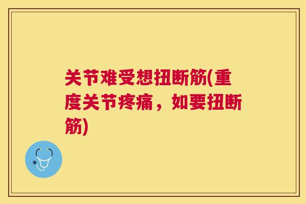 关节难受想扭断筋(重度关节疼痛,如要扭断筋)