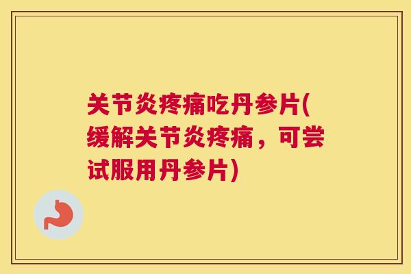关节炎疼痛吃丹参片(缓解关节炎疼痛,可尝试服用丹参片)