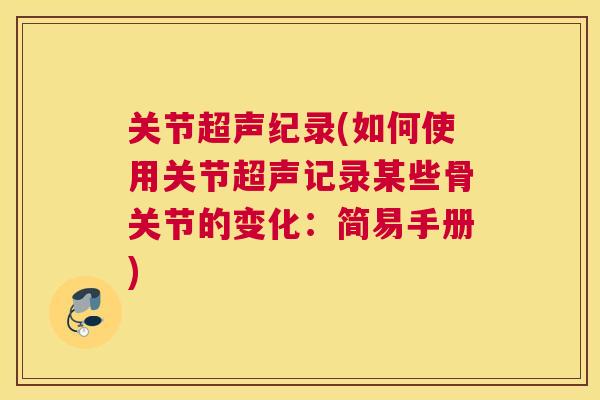 关节超声纪录(如何使用关节超声记录某些骨关节的变化:简易手册) 关节超声纪录(如何使用关节超声记录某些骨关节的变化:简易手册)
