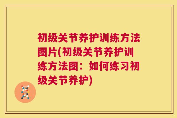 初级关节养护训练方法图片(初级关节养护训练方法图：如何练习初级关节养护)