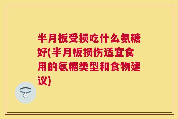 受损吃什么氨糖好(损伤适宜食用的氨糖类型和食物建议) 受损吃什么氨糖好(损伤适宜食用的氨糖类型和食物建议)