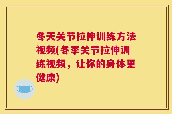 冬天关节拉伸训练方法视频(冬季关节拉伸训练视频,让你的身体更健康)
