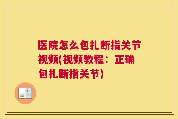 医院怎么包扎断指关节视频(视频教程:正确包扎断指关节)