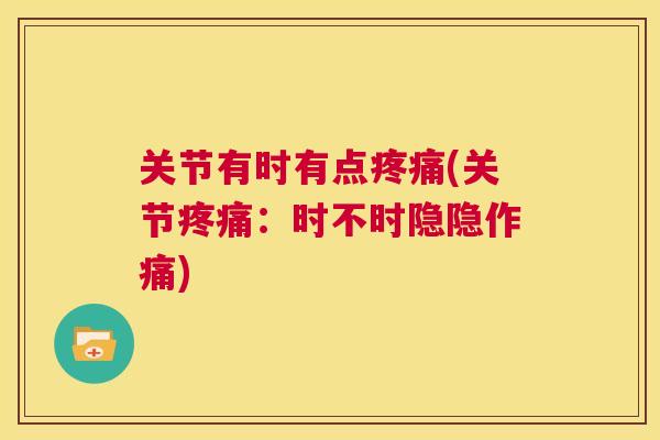 关节有时有点(关节:时不时隐隐作痛) 关节有时有点(关节:时不时隐隐作痛)