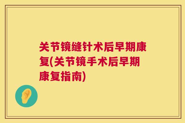关节镜缝针术后早期康复(关节镜手术后早期康复指南)