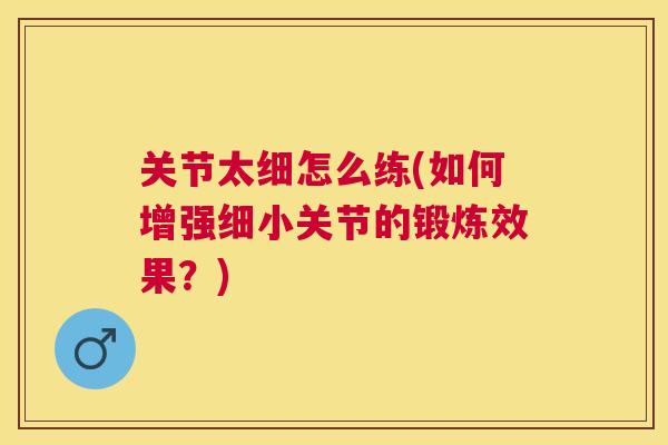 关节太细怎么练(如何增强细小关节的锻炼效果?)