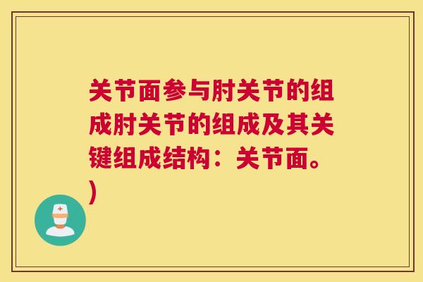 关节面参与肘关节的组成肘关节的组成及其关键组成结构:关节面。) 关节面参与肘关节的组成肘关节的组成及其关键组成结构:关节面。)