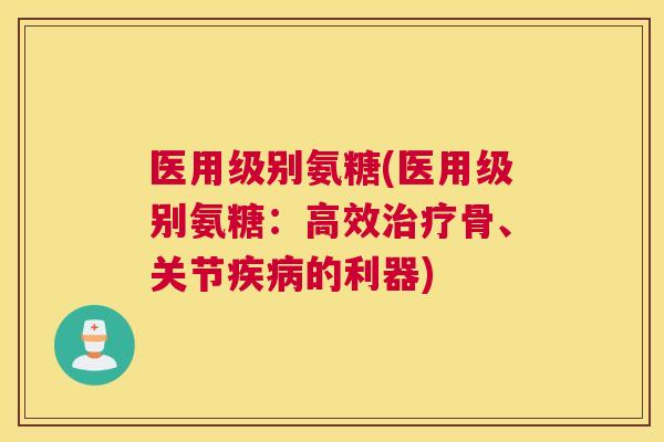 医用级别氨糖(医用级别氨糖：高效骨、关节的利器)