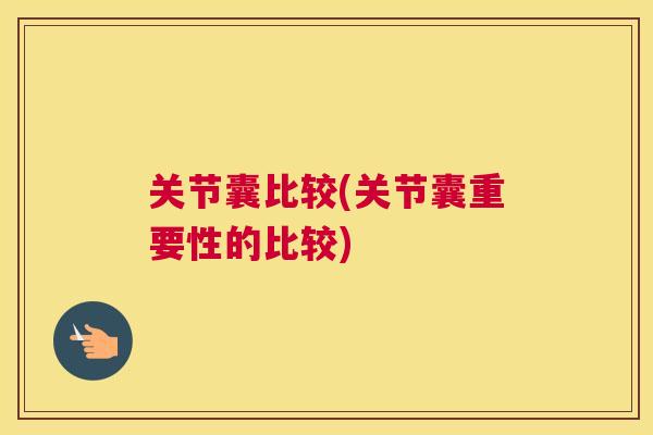 关节囊比较(关节囊重要性的比较)