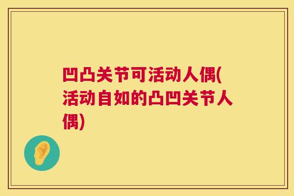凹凸关节可活动人偶(活动自如的凸凹关节人偶)