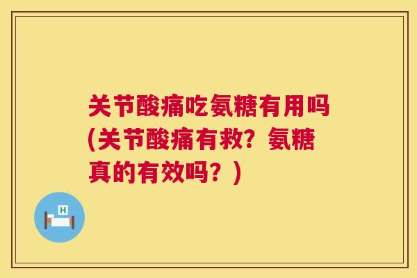 关节酸痛吃氨糖有用吗(关节酸痛有救?氨糖真的有效吗?)