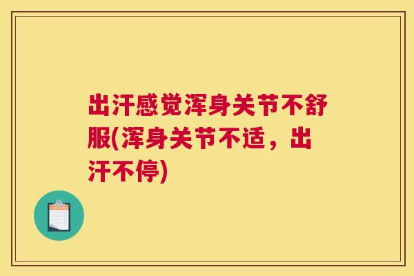 出汗感觉浑身关节不舒服(浑身关节不适,出汗不停)