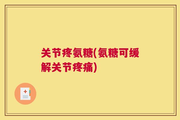 关节疼氨糖(氨糖可缓解关节疼痛)