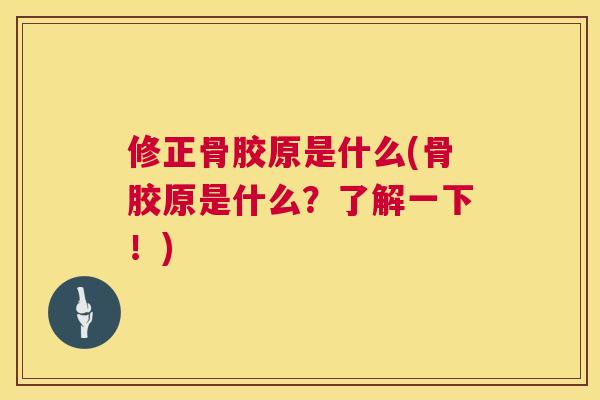 修正骨胶原是什么(骨胶原是什么?了解一下!)