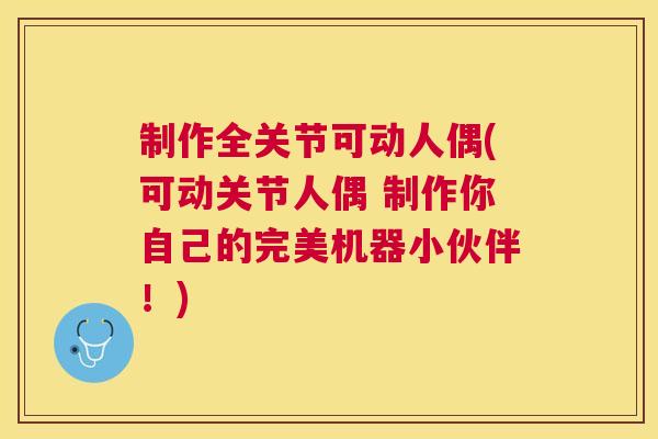 制作全关节可动人偶(可动关节人偶 制作你自己的完美机器小伙伴!)