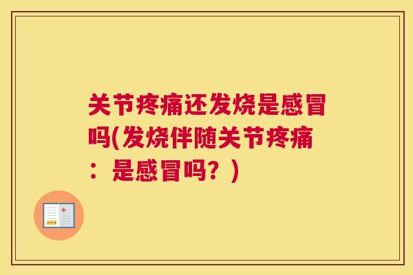 关节疼痛还发烧是感冒吗(发烧伴随关节疼痛:是感冒吗?)