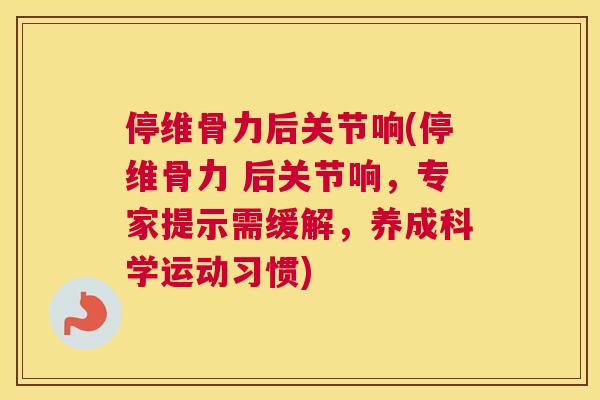 停维骨力后关节响(停维骨力 后关节响,专家提示需缓解,养成科学运动习惯) 停维骨力后关节响(停维骨力 后关节响,专家提示需缓解,养成科学运动习惯)