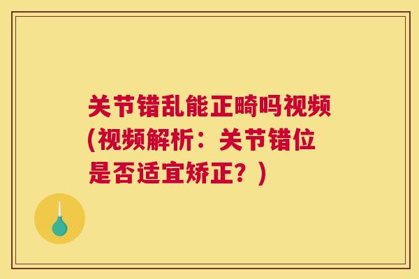 关节错乱能正畸吗视频(视频解析：关节错位是否适宜矫正？)