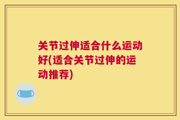 关节过伸适合什么运动好(适合关节过伸的运动推荐)