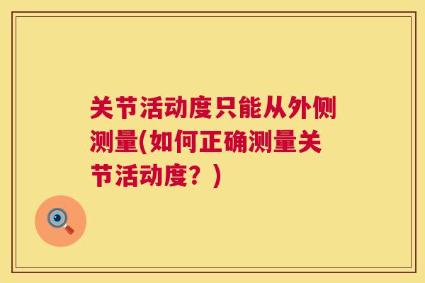 关节活动度只能从外侧测量(如何正确测量关节活动度?)