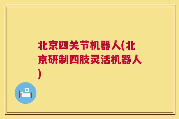 北京四关节机器人(北京研制四肢灵活机器人) 北京四关节机器人(北京研制四肢灵活机器人)